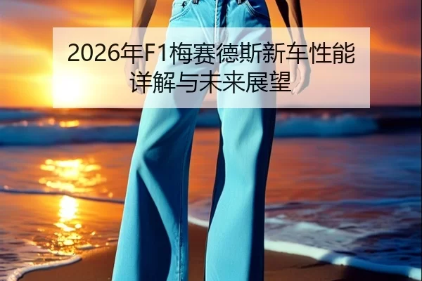 2026年F1梅赛德斯新车性能详解与未来展望