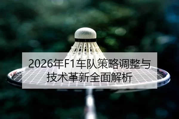 2026年F1车队策略调整与技术革新全面解析