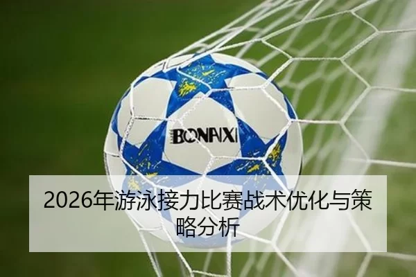 2026年游泳接力比赛战术优化与策略分析